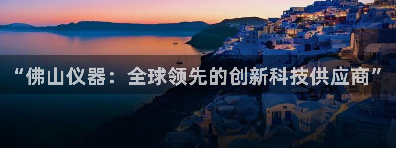 意昂体育3注册：“佛山仪器：全球领先的创新科技供应商”