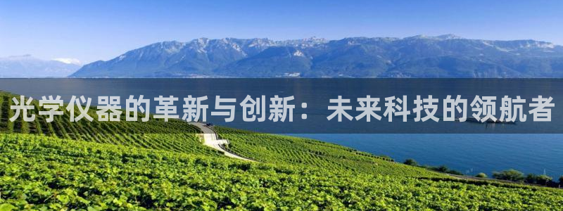意昂3官网：光学仪器的革新与创新：未来科技的领航者