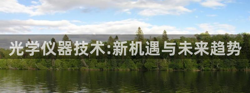 意昂体育3平台注册流程图：光学仪器技术:新机遇与未来趋势
