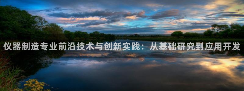 意昂体育3平台注册流程视频：仪器制造专业前沿技术与创新实践：