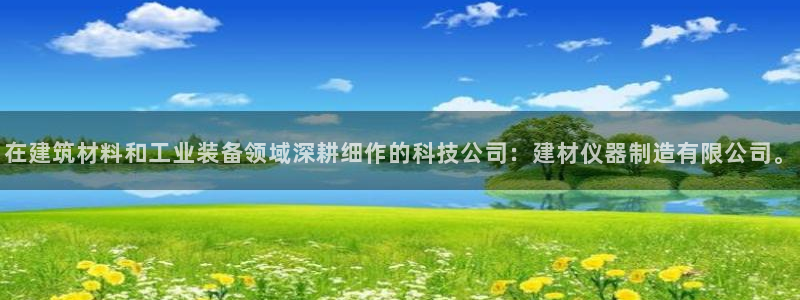 意昂3集团官网首页：在建筑材料和工业装备领域深耕细作的科技公
