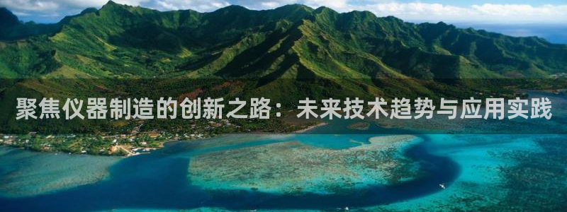 意昂3神州：聚焦仪器制造的创新之路：未来技术趋势与应用实践