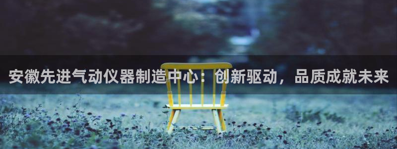 意昂体育3招商电话地址是多少：安徽先进气动仪器制造中心：创新