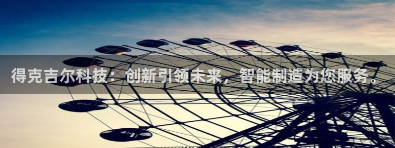 意昂3神州：得克吉尔科技：创新引领未来，智能制造为您服务。