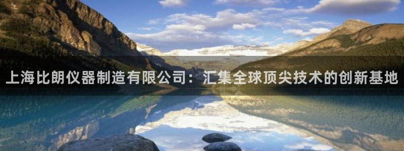意昂体育3招商电话是多少号码：上海比朗仪器制造有限公司：汇集