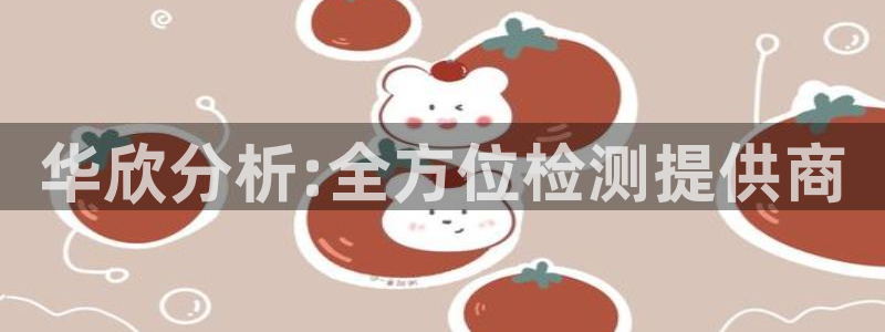 意昂体育3招商电话是多少号码：华欣分析:全方位检测提供商