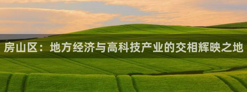 意昂3娱乐是那个系列的台子：房山区：地方经济与高科技产业的交