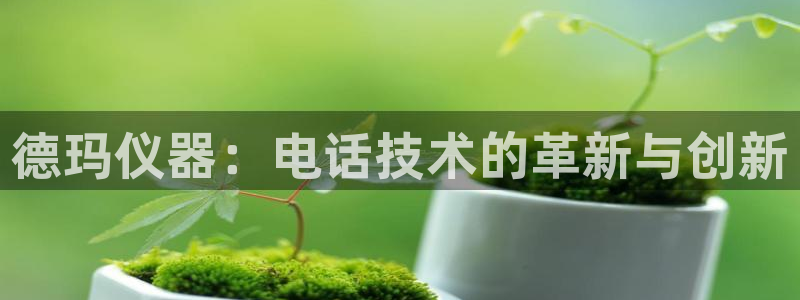 意昂3科技：德玛仪器：电话技术的革新与创新