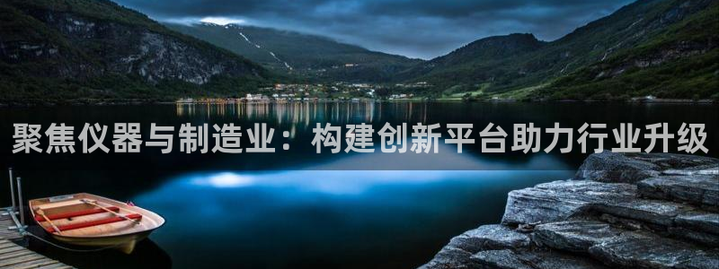 意昂体育3招商电话号码：聚焦仪器与制造业：构建创新平台助力行