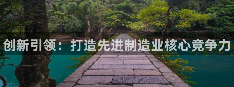意昂3集团官网首页网址：创新引领：打造先进制造业核心竞争力