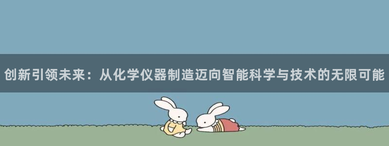 意昂体育3招商电话是多少号码：创新引领未来：从化学仪器制造迈