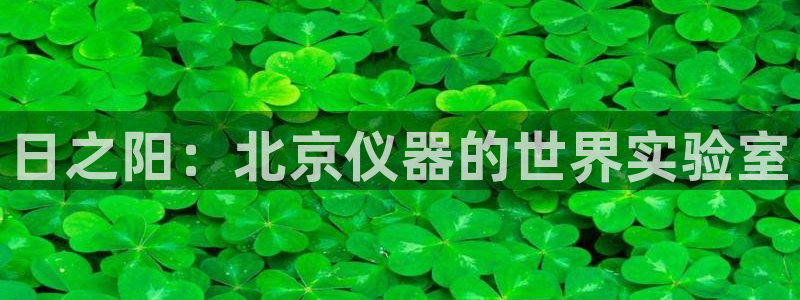 意昂体育3开户：日之阳：北京仪器的世界实验室
