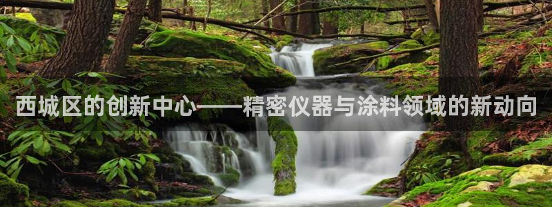 意昂3娱乐：西城区的创新中心——精密仪器与涂料领域的新动向