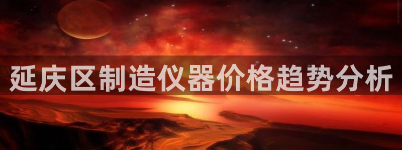 意昂3五金厂：延庆区制造仪器价格趋势分析