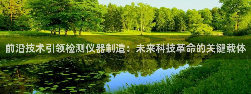 意昂体育3软件：前沿技术引领检测仪器制造：未来科技革命的关键