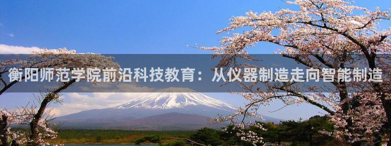 意昂3娱乐首页网站大全：衡阳师范学院前沿科技教育：从仪器制造