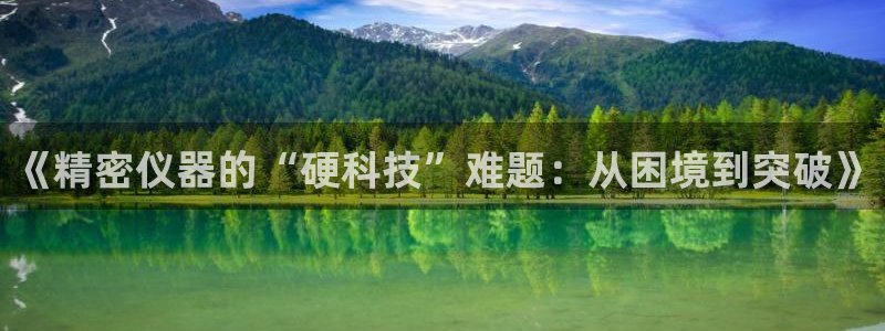 意昂3集团E.ON：《精密仪器的“硬科技”难题：从困境到突破