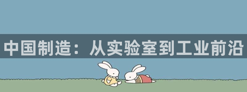 意昂体育3注册：中国制造：从实验室到工业前沿