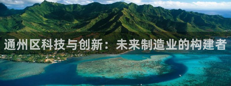 意昂集团官网：通州区科技与创新：未来制造业的构建者