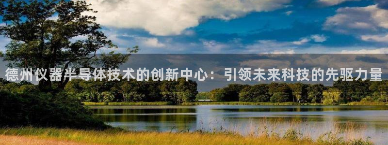 意昂体育3注册：德州仪器半导体技术的创新中心：引领未来科技的