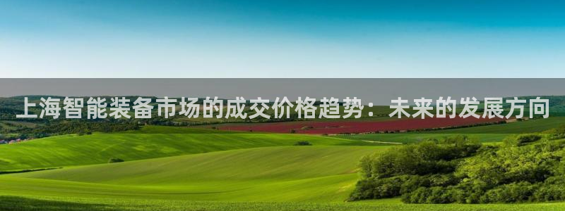 意昂体育3招商电话是多少：上海智能装备市场的成交价格趋势：未