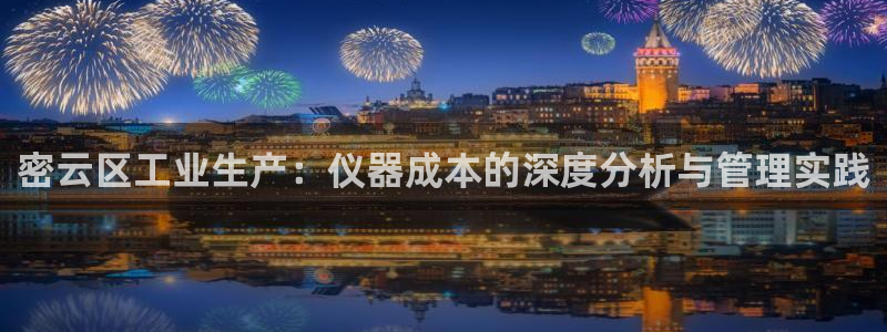 意昂体育3平台注册流程视频：密云区工业生产：仪器成本的深度分