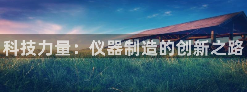 意昂3开户：科技力量：仪器制造的创新之路