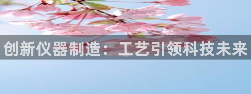 意昂体育3平台注册流程视频：创新仪器制造：工艺引领科技未来