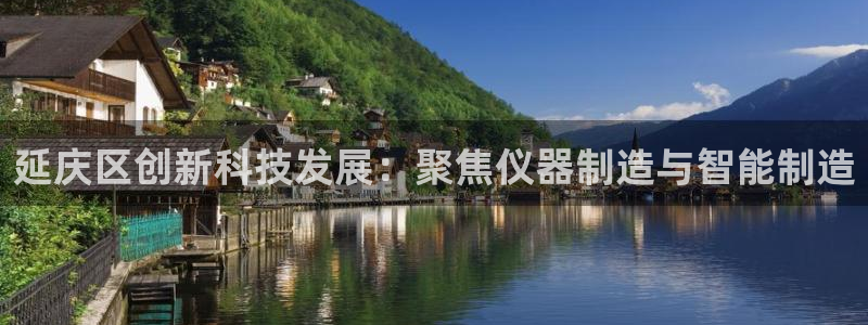 意昂3代理：延庆区创新科技发展：聚焦仪器制造与智能制造