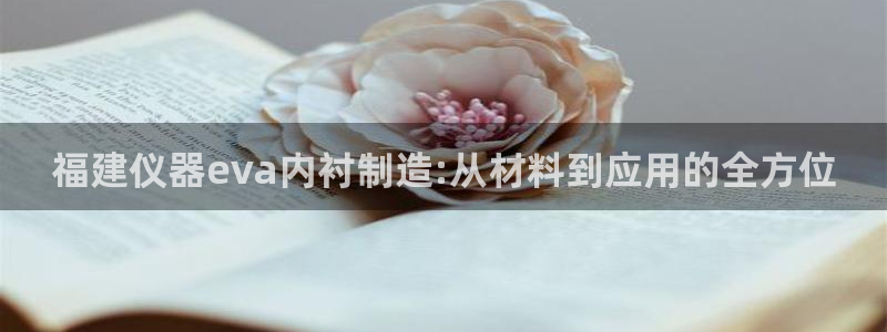 意昂体育3联系电话：福建仪器eva内衬制造:从材料到应用的全