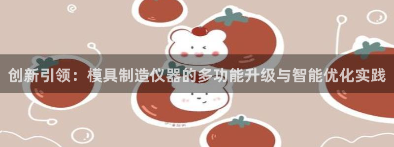 意昂3开户：创新引领：模具制造仪器的多功能升级与智能优化实践