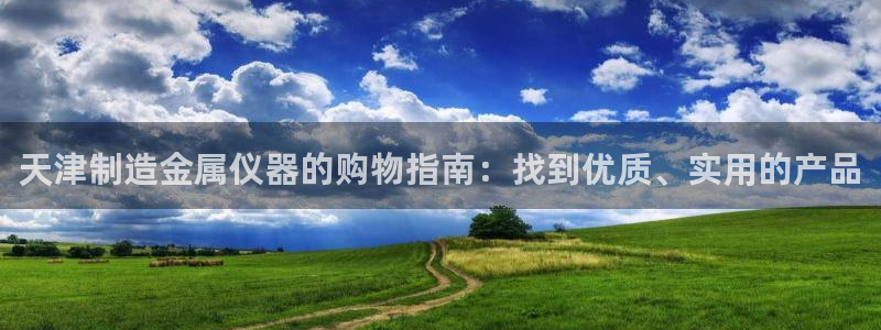 意昂3集团官网首页：天津制造金属仪器的购物指南：找到优质、实