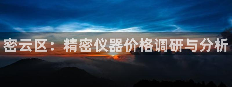 意昂体育3软件：密云区：精密仪器价格调研与分析