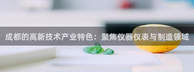 意昂3科技：成都的高新技术产业特色：聚焦仪器仪表与制造领域