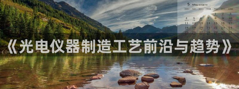 意昂体育3软件：《光电仪器制造工艺前沿与趋势》