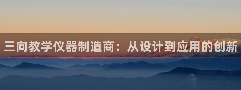 意昂体育3招商电话号码查询：三向教学仪器制造商：从设计到应用