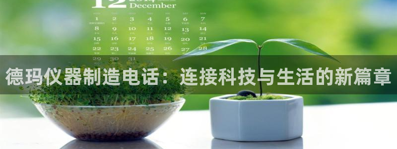 意昂体育3开户：德玛仪器制造电话：连接科技与生活的新篇章