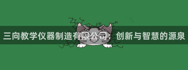 意昂体育3平台假的吗是真的吗吗：三向教学仪器制造有限公司：创