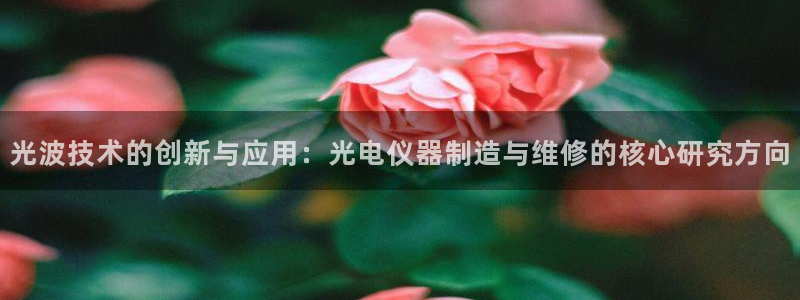 意昂体育3官方客服电话：光波技术的创新与应用：光电仪器制造与