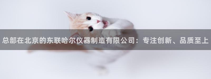 意昂体育3注册：总部在北京的东联哈尔仪器制造有限公司：专注创