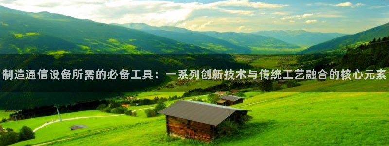 海南意昂体育3发展怎么样：制造通信设备所需的必备工具：一系列