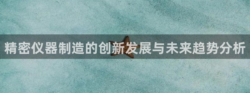 意昂体育3：精密仪器制造的创新发展与未来趋势分析