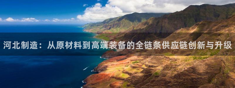 意昂体育3招商电话号码是多少：河北制造：从原材料到高端装备的