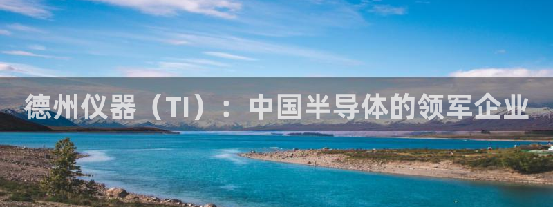 意昂3娱乐是那个系列的台子：德州仪器（TI）：中国半导体的领