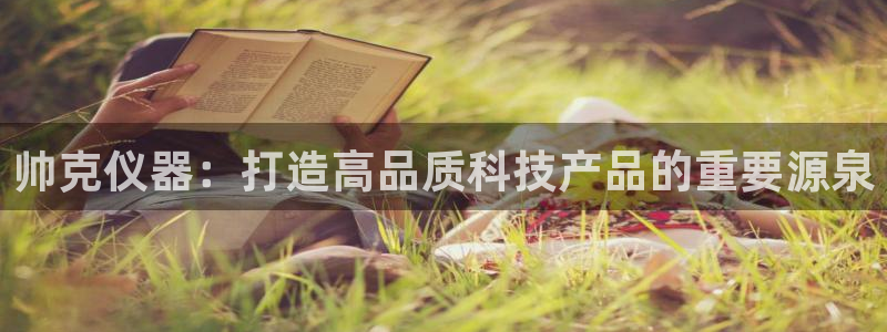 意昂3开户：帅克仪器：打造高品质科技产品的重要源泉