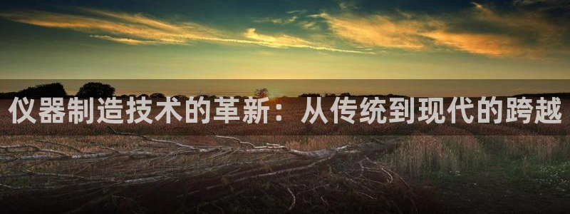 德国意昂3集团：仪器制造技术的革新：从传统到现代的跨越