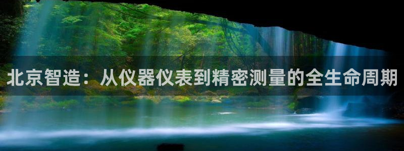 意昂3娱乐网站：北京智造：从仪器仪表到精密测量的全生命周期