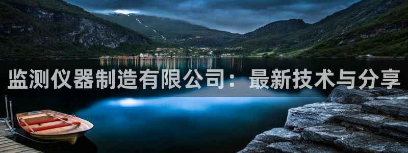 意昂3娱乐代理怎么样：监测仪器制造有限公司：最新技术与分享