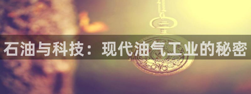 意昂体育3平台注册流程图：石油与科技：现代油气工业的秘密