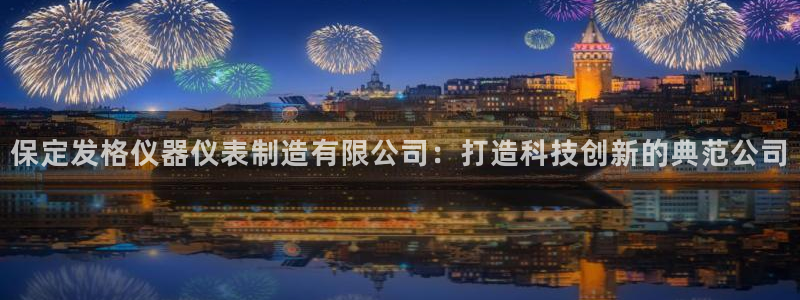 意昂体育3平台假的吗是真的吗：保定发格仪器仪表制造有限公司：